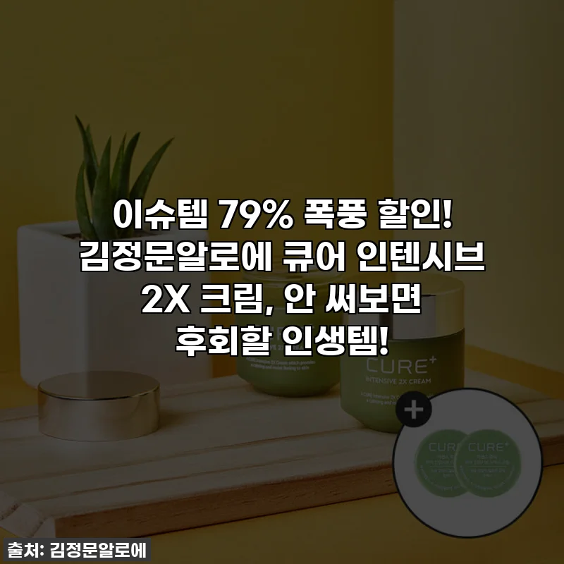 이슈템 79% 폭풍 할인! 김정문알로에 큐어 인텐시브 2X 크림, 안 써보면 후회할 인생템!