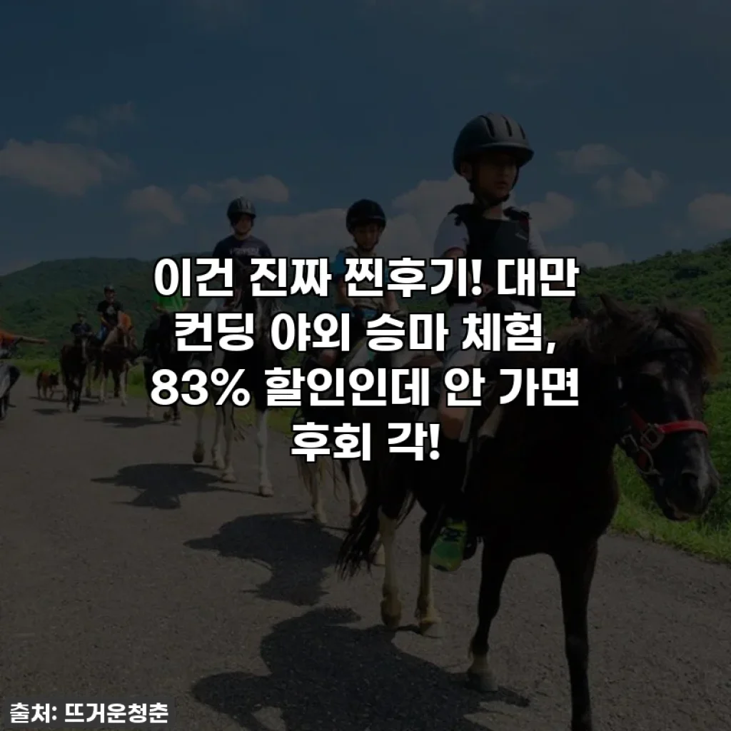 이건 진짜 찐후기! 대만 컨딩 야외 승마 체험, 83% 할인인데 안 가면 후회 각!