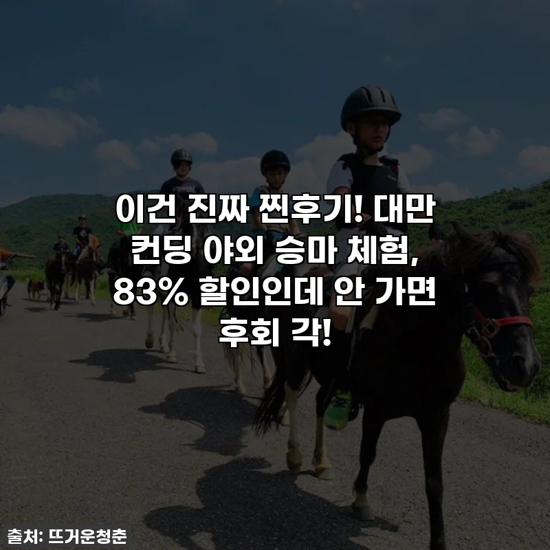 이건 진짜 찐후기! 대만 컨딩 야외 승마 체험, 83% 할인인데 안 가면 후회 각!
