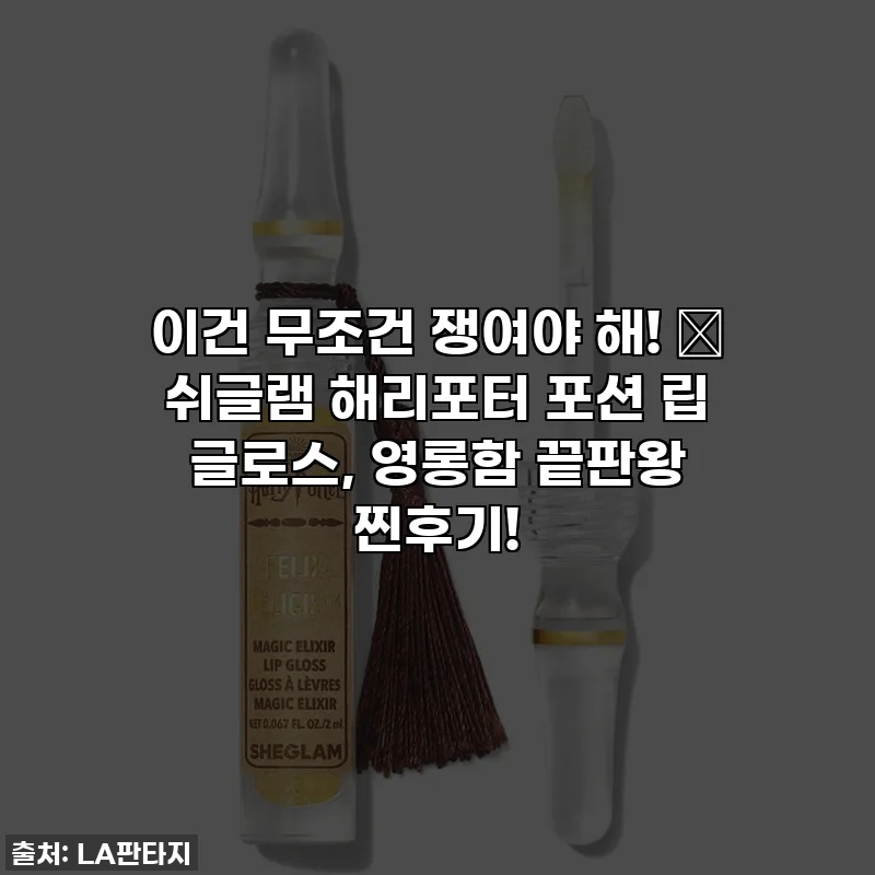이건 무조건 쟁여야 해! ✨ 쉬글램 해리포터 포션 립 글로스, 영롱함 끝판왕 찐후기!
