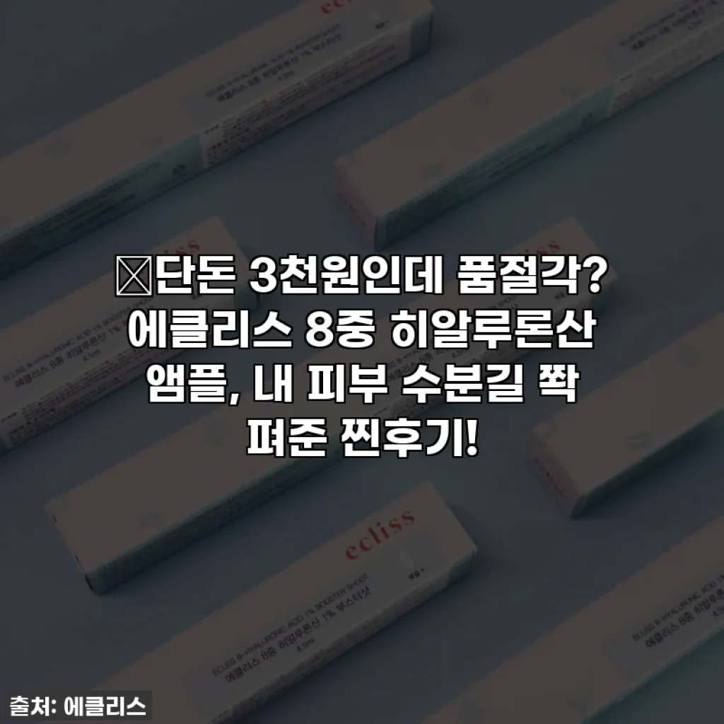 🔥단돈 3천원인데 품절각? 에클리스 8중 히알루론산 앰플, 내 피부 수분길 쫙 펴준 찐후기!