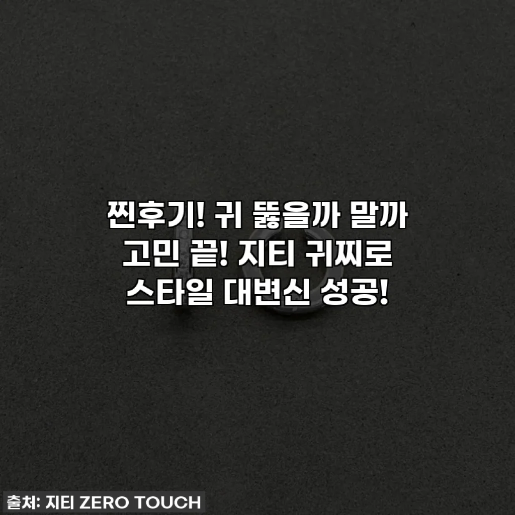 찐후기! 귀 뚫을까 말까 고민 끝! 지티 귀찌로 스타일 대변신 성공!