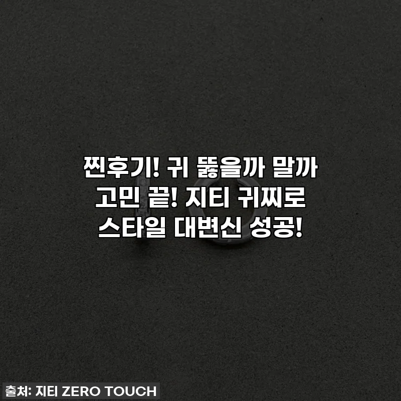 찐후기! 귀 뚫을까 말까 고민 끝! 지티 귀찌로 스타일 대변신 성공!