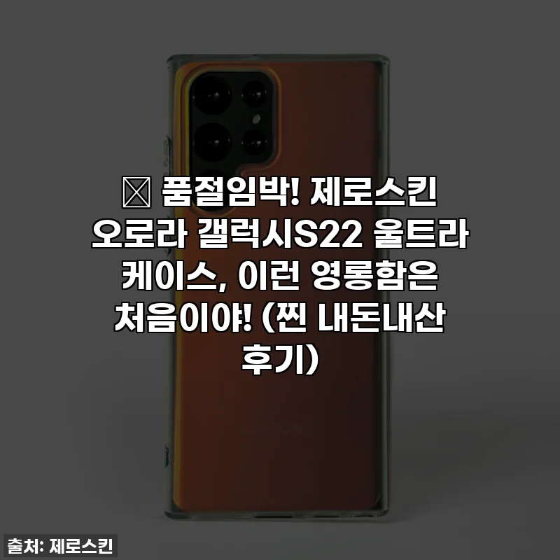 ⭐ 품절임박! 제로스킨 오로라 갤럭시S22 울트라 케이스, 이런 영롱함은 처음이야! (찐 내돈내산 후기)