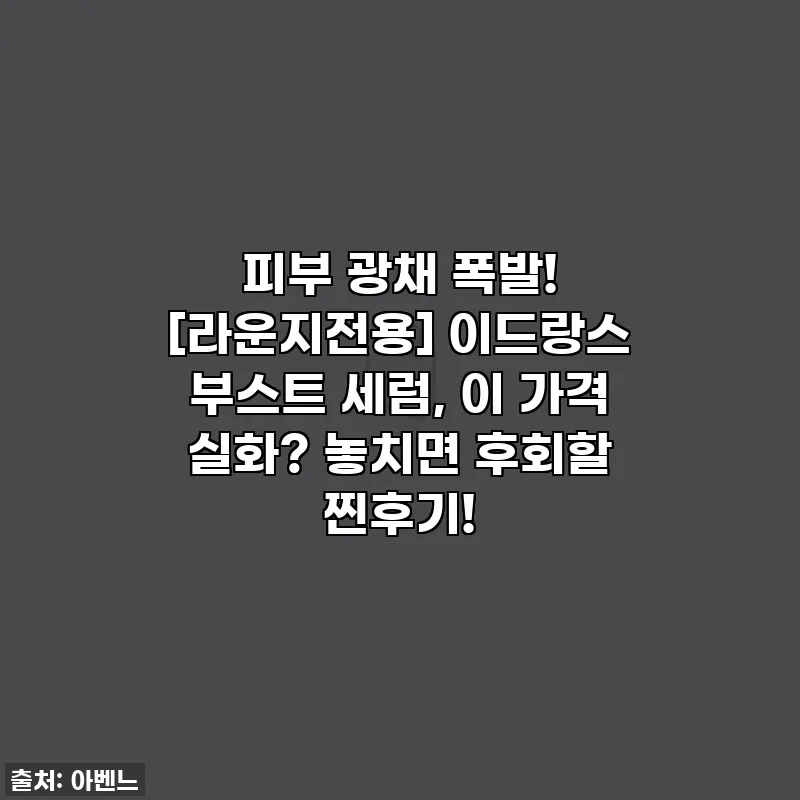 피부 광채 폭발! [라운지전용] 이드랑스 부스트 세럼, 이 가격 실화? 놓치면 후회할 찐후기!