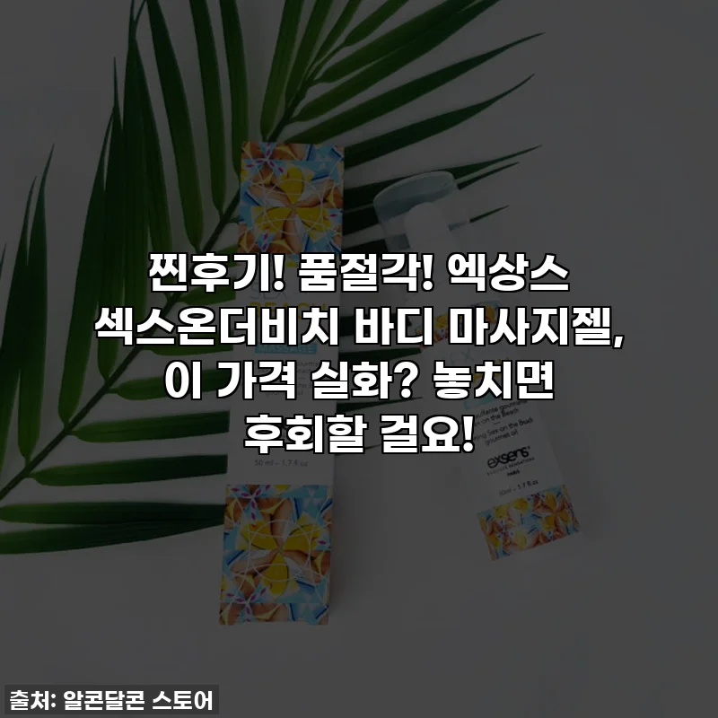 찐후기! 품절각! 엑상스 섹스온더비치 바디 마사지젤, 이 가격 실화? 놓치면 후회할 걸요!