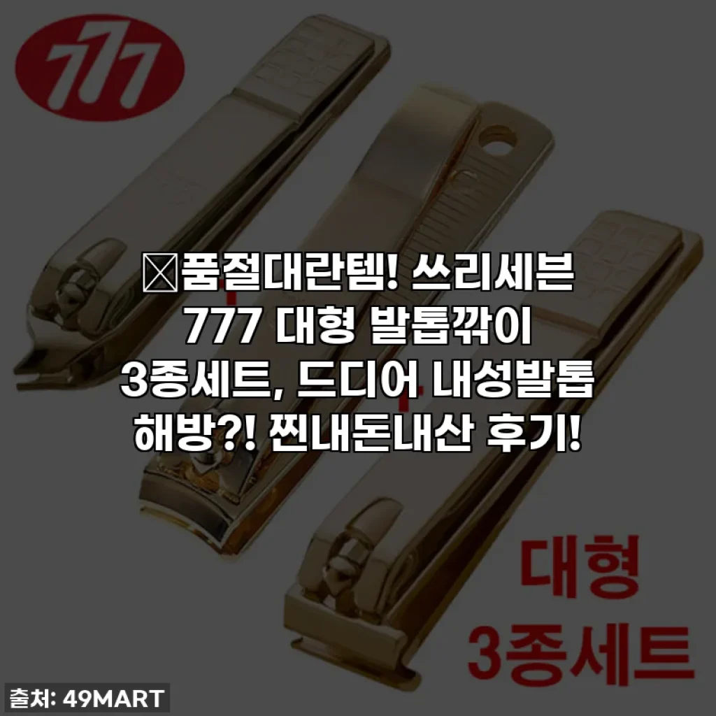 🔥품절대란템! 쓰리세븐 777 대형 발톱깎이 3종세트, 드디어 내성발톱 해방?! 찐내돈내산 후기!