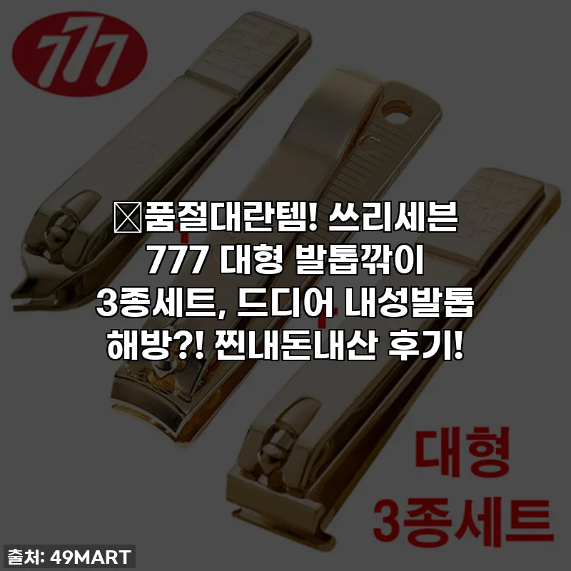 🔥품절대란템! 쓰리세븐 777 대형 발톱깎이 3종세트, 드디어 내성발톱 해방?! 찐내돈내산 후기!