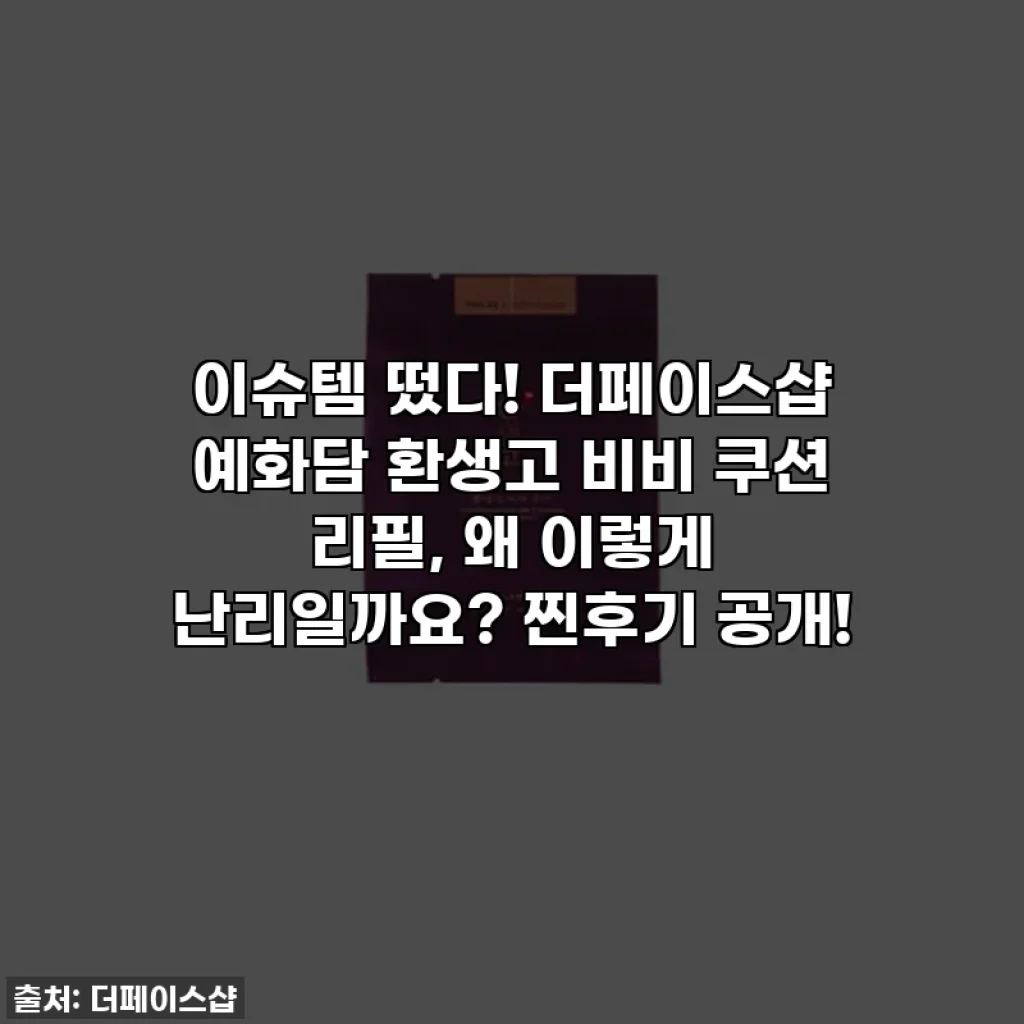 이슈템 떴다! 더페이스샵 예화담 환생고 비비 쿠션 리필, 왜 이렇게 난리일까요? 찐후기 공개!