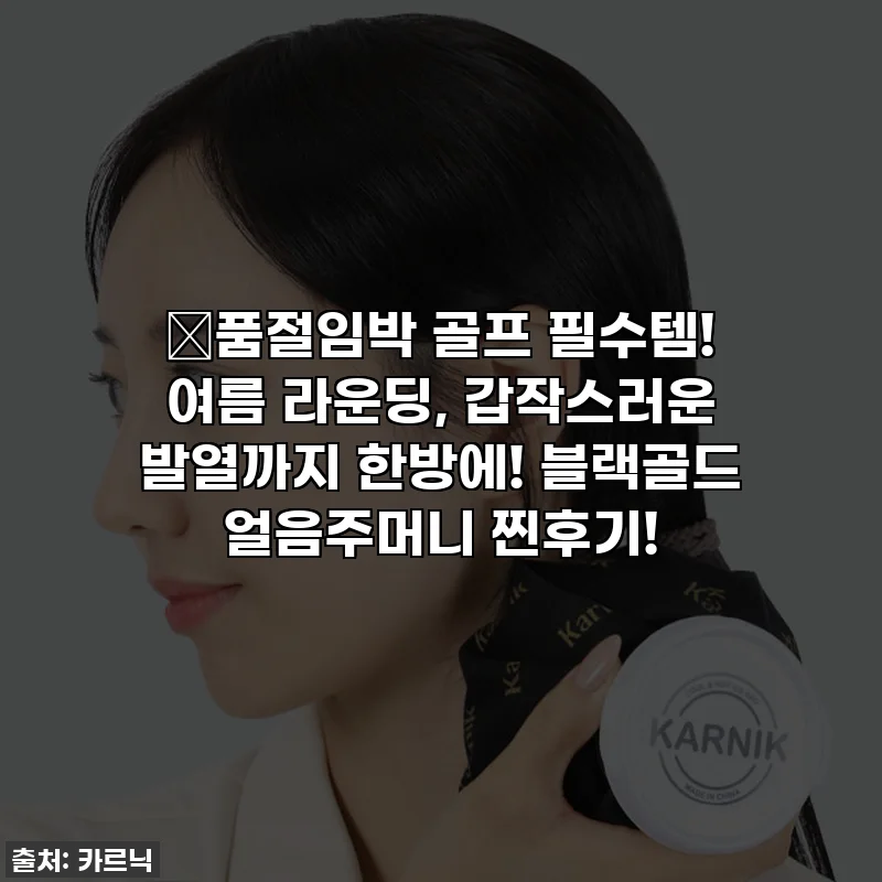 🔥품절임박 골프 필수템! 여름 라운딩, 갑작스러운 발열까지 한방에! 블랙골드 얼음주머니 찐후기!