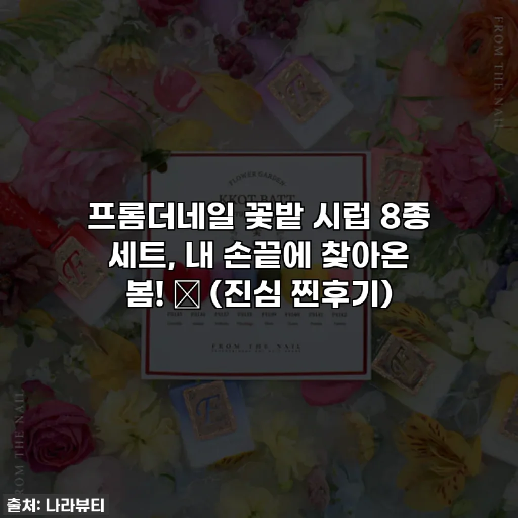 프롬더네일 꽃밭 시럽 8종 세트, 내 손끝에 찾아온 봄! 🌸 (진심 찐후기)