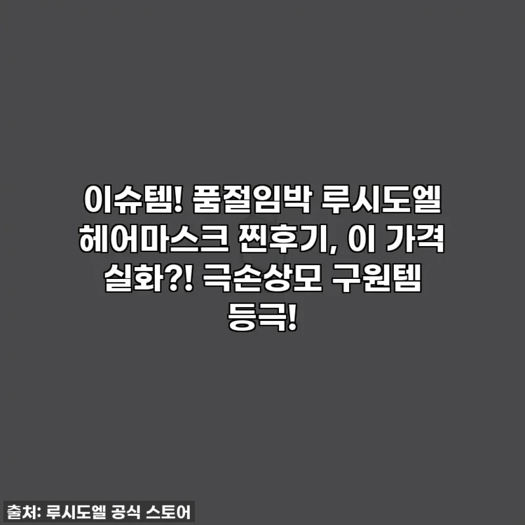 이슈템! 품절임박 루시도엘 헤어마스크 찐후기, 이 가격 실화?! 극손상모 구원템 등극!