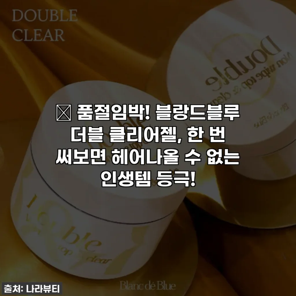 ✨ 품절임박! 블랑드블루 더블 클리어젤, 한 번 써보면 헤어나올 수 없는 인생템 등극!