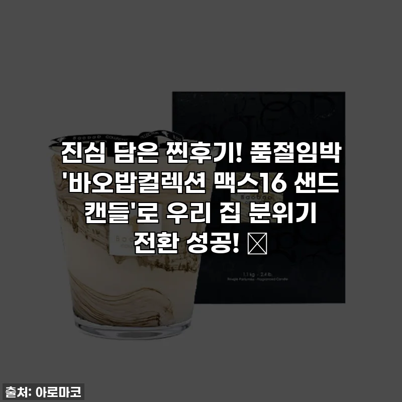 진심 담은 찐후기! 품절임박 '바오밥컬렉션 맥스16 샌드 캔들'로 우리 집 분위기 전환 성공! ✨