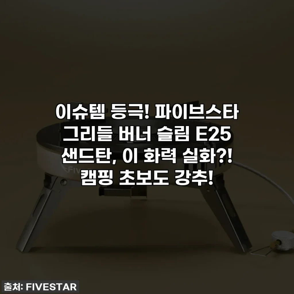 이슈템 등극! 파이브스타 그리들 버너 슬림 E25 샌드탄, 이 화력 실화?! 캠핑 초보도 강추!