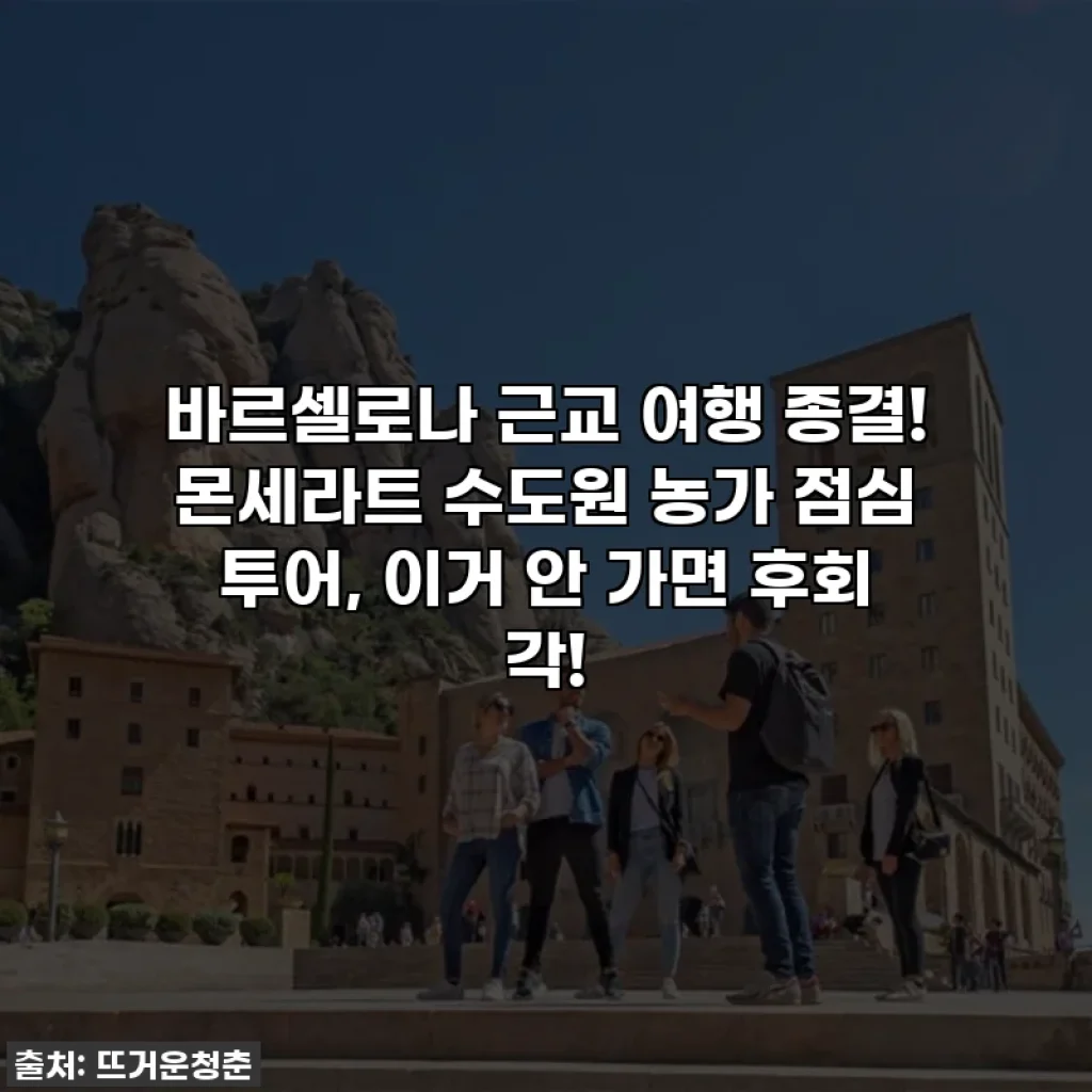 바르셀로나 근교 여행 종결! 몬세라트 수도원 농가 점심 투어, 이거 안 가면 후회 각!