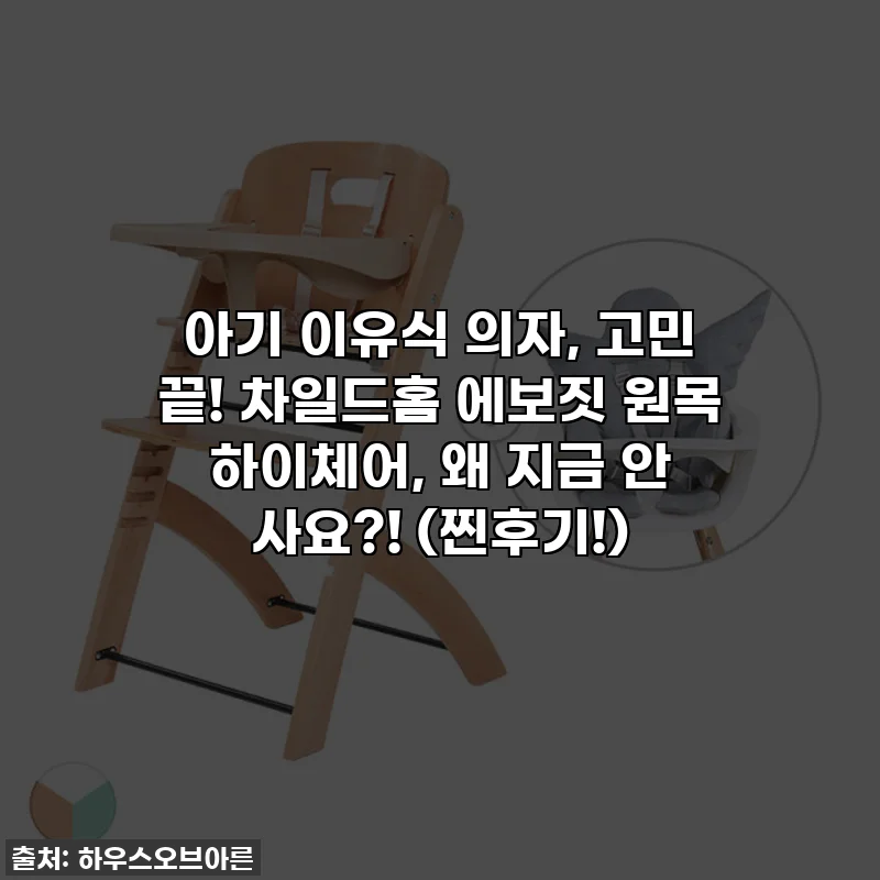 아기 이유식 의자, 고민 끝! 차일드홈 에보짓 원목 하이체어, 왜 지금 안 사요?! (찐후기!)