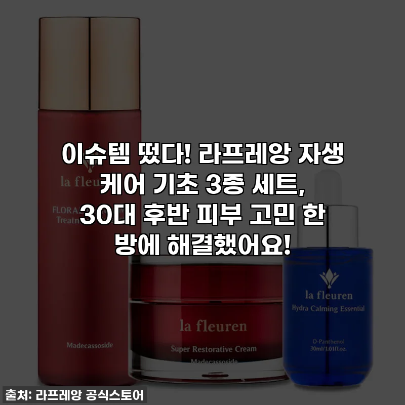 이슈템 떴다! 라프레앙 자생 케어 기초 3종 세트, 30대 후반 피부 고민 한 방에 해결했어요!
