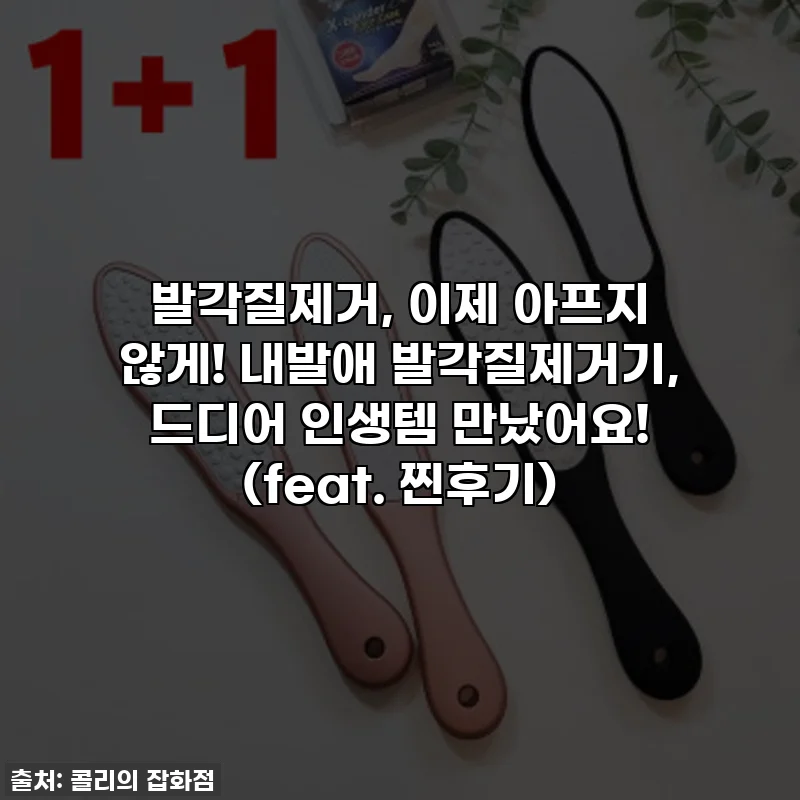발각질제거, 이제 아프지 않게! 내발애 발각질제거기, 드디어 인생템 만났어요! (feat. 찐후기)