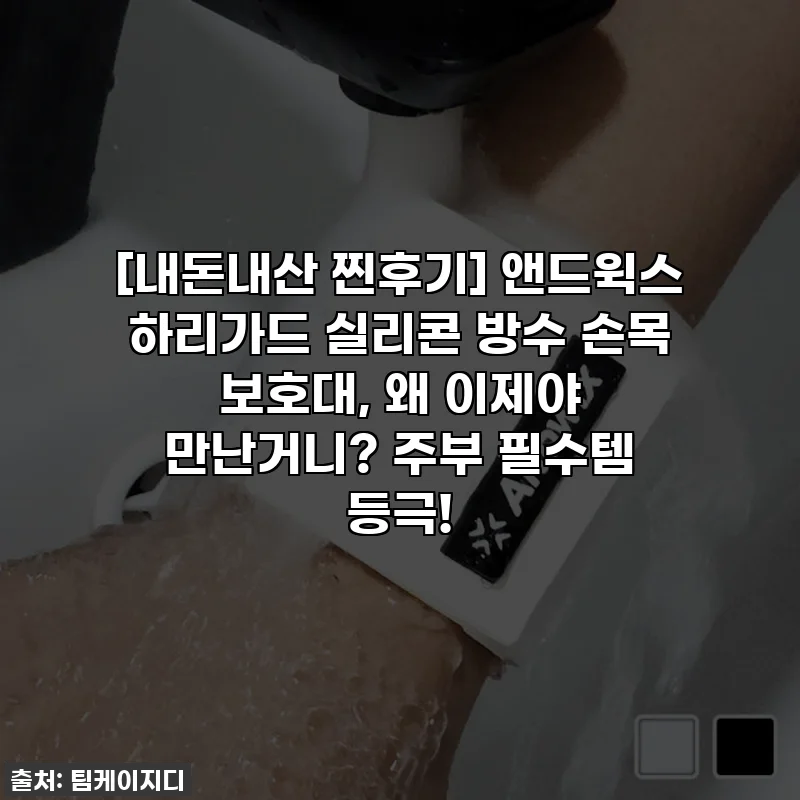 [내돈내산 찐후기] 앤드윅스 하리가드 실리콘 방수 손목 보호대, 왜 이제야 만난거니? 주부 필수템 등극!
