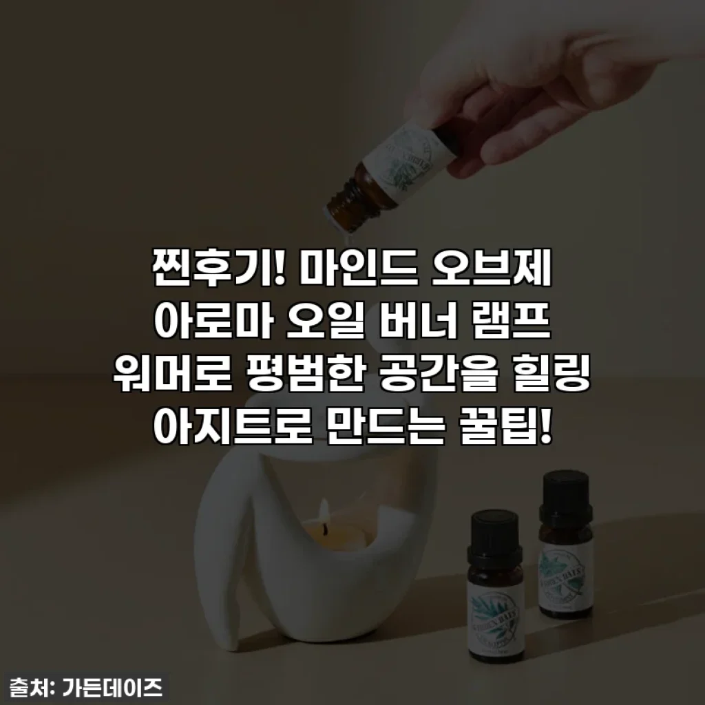 찐후기! 마인드 오브제 아로마 오일 버너 램프 워머로 평범한 공간을 힐링 아지트로 만드는 꿀팁!