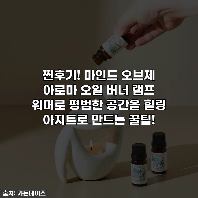 찐후기! 마인드 오브제 아로마 오일 버너 램프 워머로 평범한 공간을 힐링 아지트로 만드는 꿀팁!