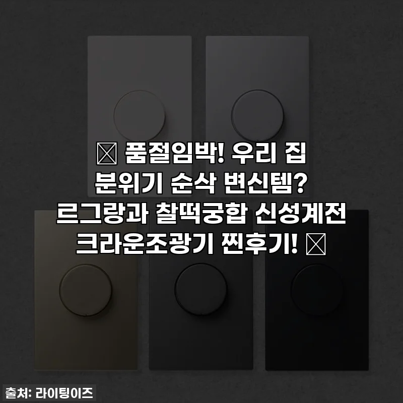 ✨ 품절임박! 우리 집 분위기 순삭 변신템? 르그랑과 찰떡궁합 신성계전 크라운조광기 찐후기! ✨