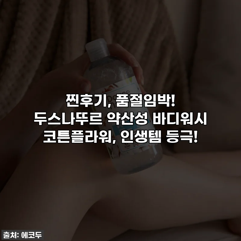 찐후기, 품절임박! 두스나뚜르 약산성 바디워시 코튼플라워, 인생템 등극!