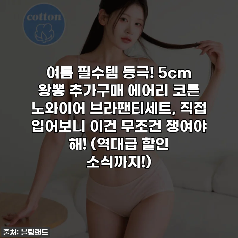 여름 필수템 등극! 5cm 왕뽕 추가구매 에어리 코튼 노와이어 브라팬티세트, 직접 입어보니 이건 무조건 쟁여야 해! (역대급 할인 소식까지!)