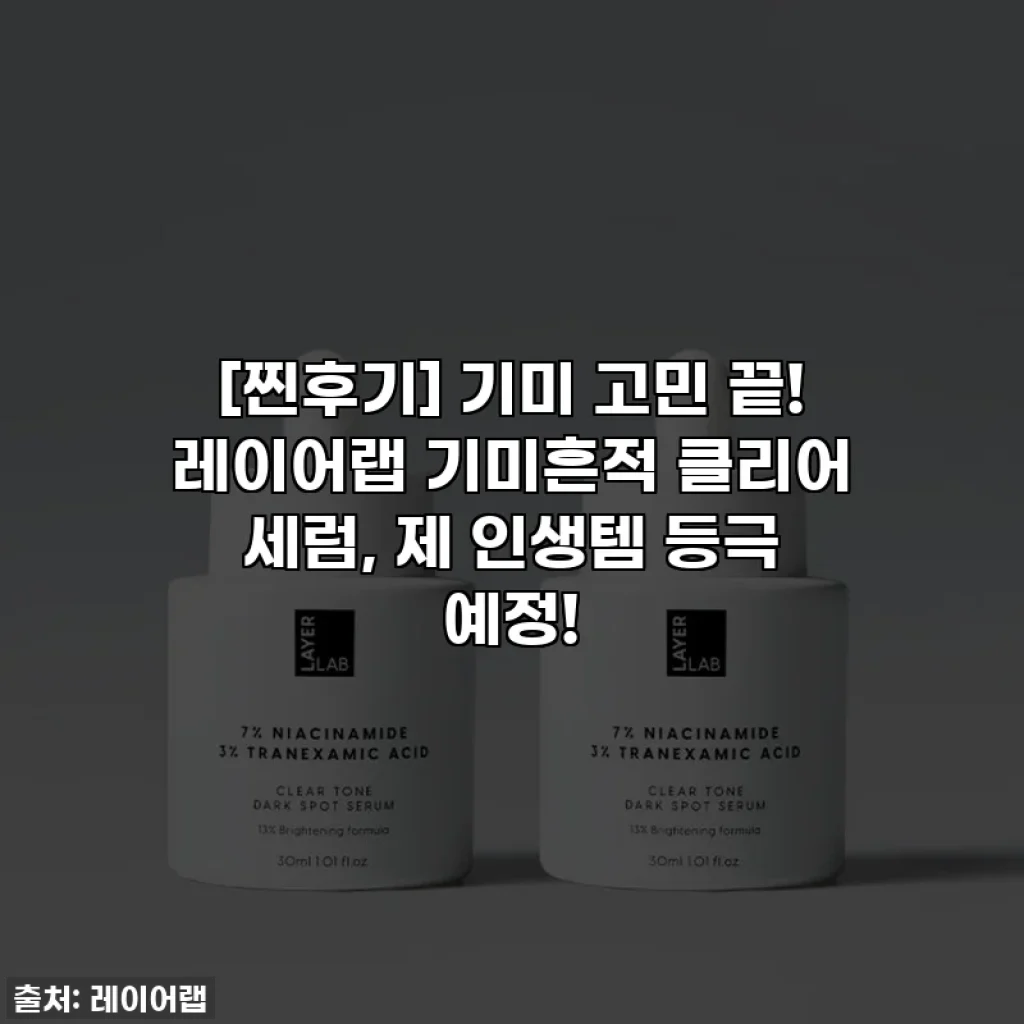 [찐후기] 기미 고민 끝! 레이어랩 기미흔적 클리어 세럼, 제 인생템 등극 예정!