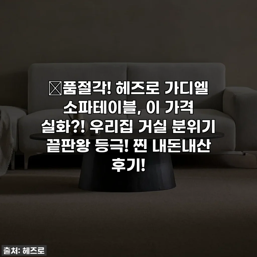 💥품절각! 헤즈로 가디엘 소파테이블, 이 가격 실화?! 우리집 거실 분위기 끝판왕 등극! 찐 내돈내산 후기!