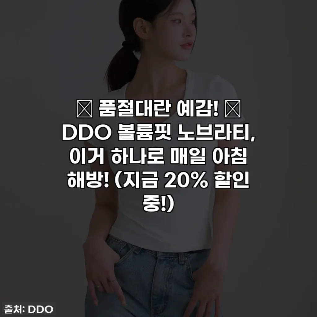 🎁 품절대란 예감! ✨ DDO 볼륨핏 노브라티, 이거 하나로 매일 아침 해방! (지금 20% 할인 중!)