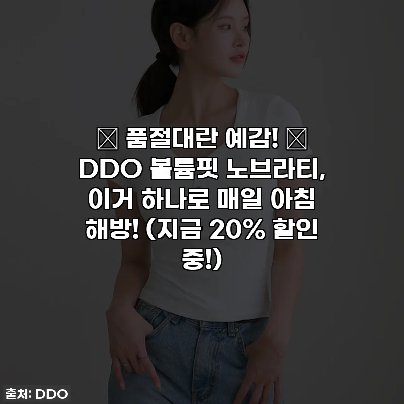 🎁 품절대란 예감! ✨ DDO 볼륨핏 노브라티, 이거 하나로 매일 아침 해방! (지금 20% 할인 중!)