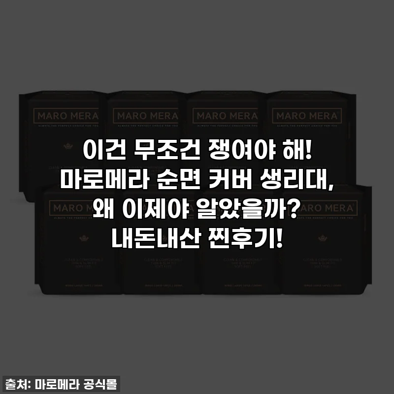 이건 무조건 쟁여야 해! 마로메라 순면 커버 생리대, 왜 이제야 알았을까? 내돈내산 찐후기!
