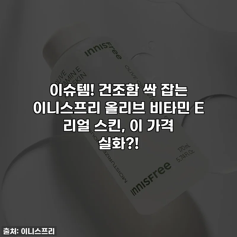 이슈템! 건조함 싹 잡는 이니스프리 올리브 비타민 E 리얼 스킨, 이 가격 실화?!