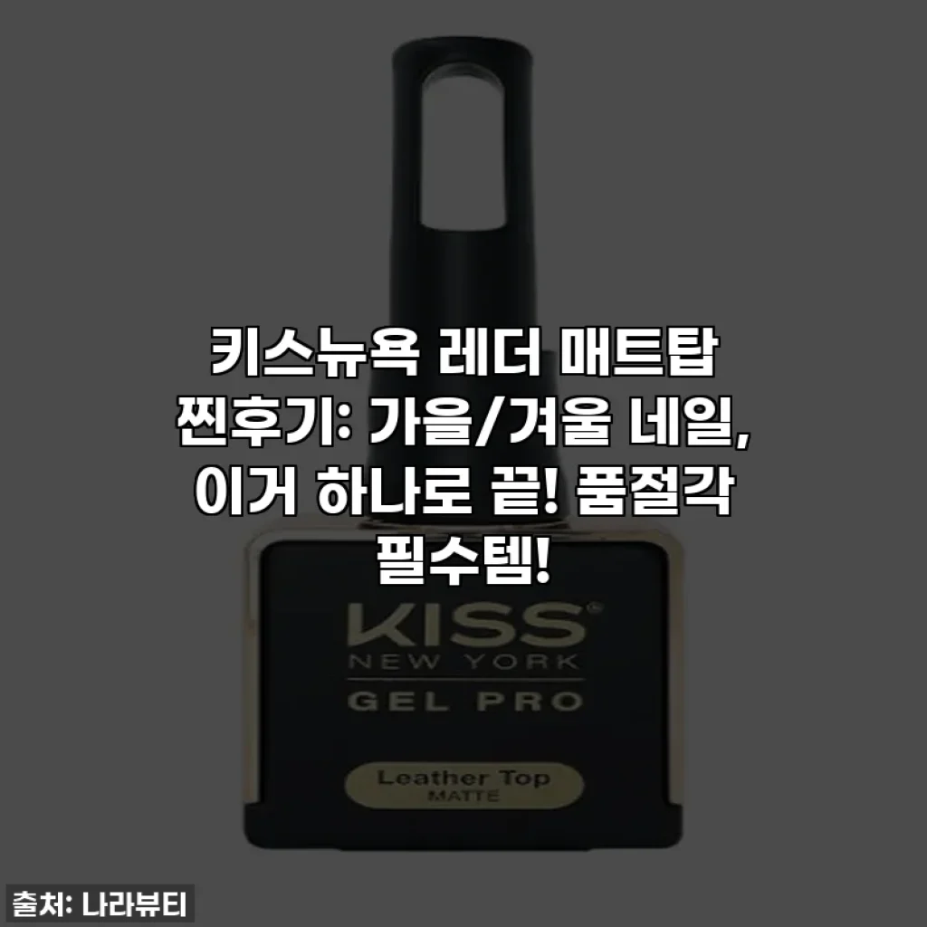키스뉴욕 레더 매트탑 찐후기: 가을/겨울 네일, 이거 하나로 끝! 품절각 필수템!