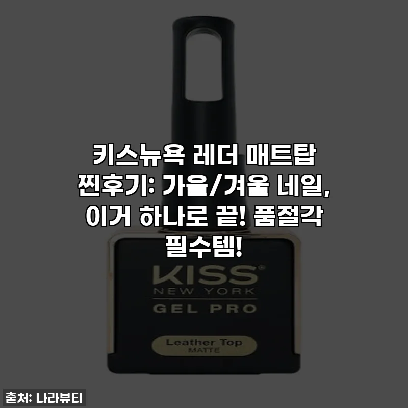 키스뉴욕 레더 매트탑 찐후기: 가을/겨울 네일, 이거 하나로 끝! 품절각 필수템!