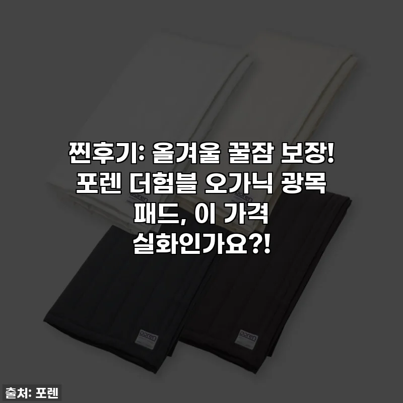 찐후기: 올겨울 꿀잠 보장! 포렌 더험블 오가닉 광목 패드, 이 가격 실화인가요?!