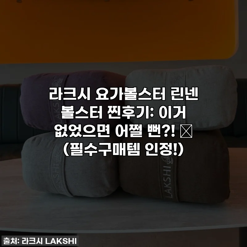 라크시 요가볼스터 린넨 볼스터 찐후기: 이거 없었으면 어쩔 뻔?! ✨ (필수구매템 인정!)