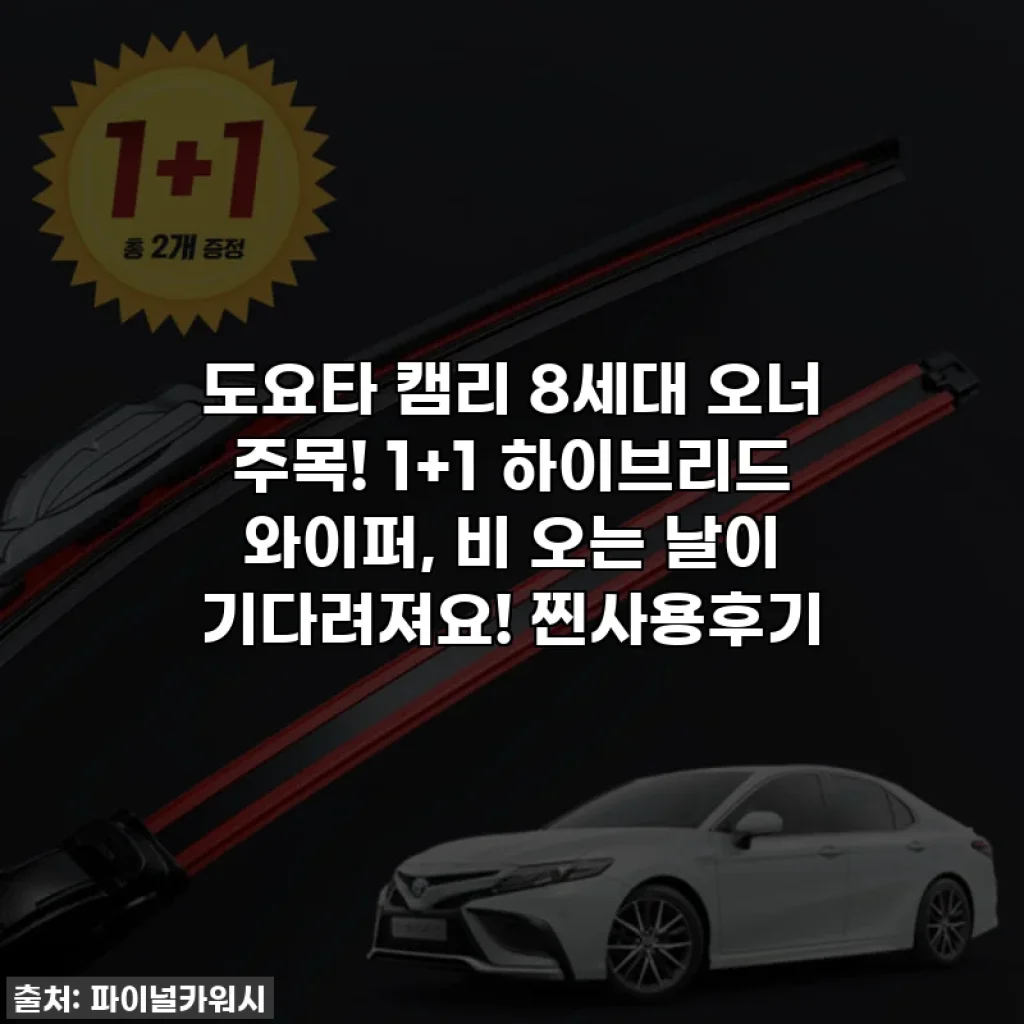 도요타 캠리 8세대 오너 주목! 1+1 하이브리드 와이퍼, 비 오는 날이 기다려져요! 찐사용후기