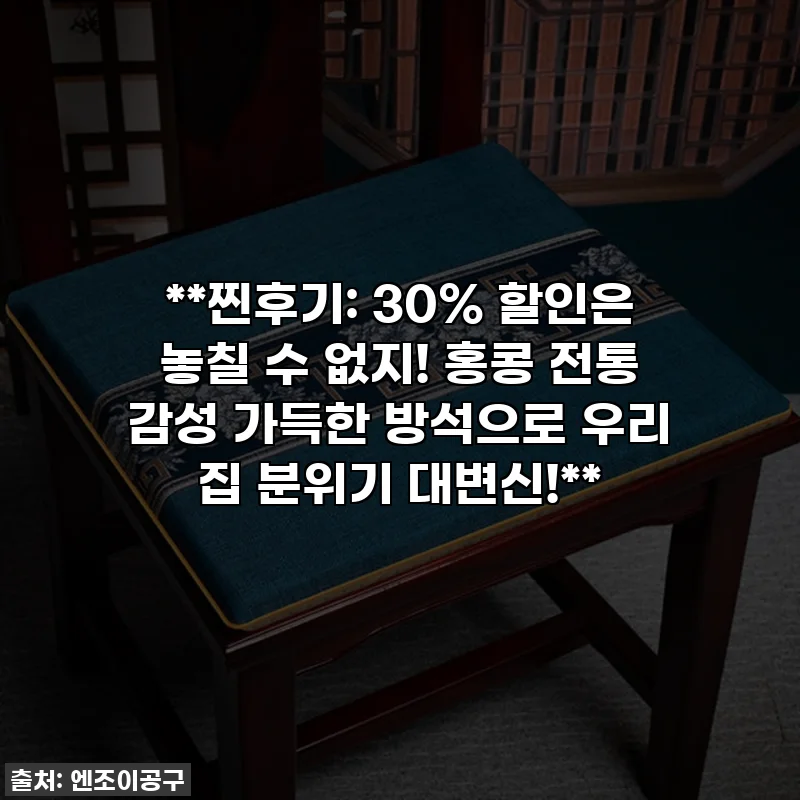 **찐후기: 30% 할인은 놓칠 수 없지! 홍콩 전통 감성 가득한 방석으로 우리 집 분위기 대변신!**