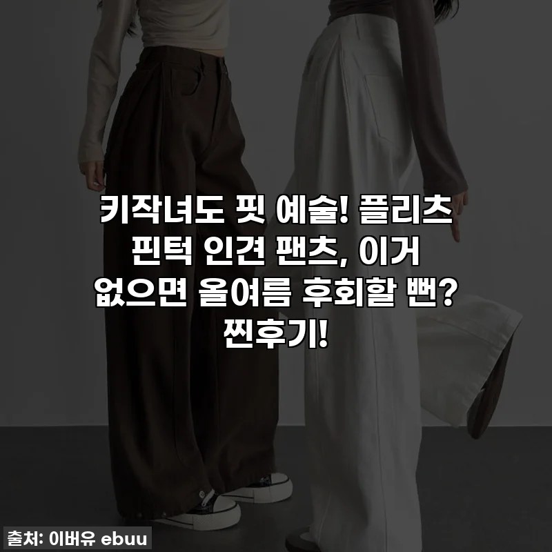 키작녀도 핏 예술! 플리츠 핀턱 인견 팬츠, 이거 없으면 올여름 후회할 뻔? 찐후기!