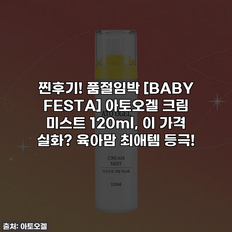 찐후기! 품절임박 [BABY FESTA] 아토오겔 크림 미스트 120ml, 이 가격 실화? 육아맘 최애템 등극!