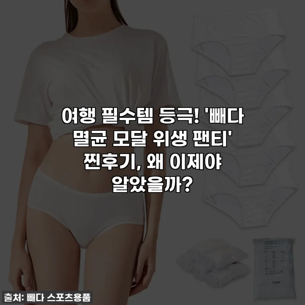 여행 필수템 등극! '빼다 멸균 모달 위생 팬티' 찐후기, 왜 이제야 알았을까?