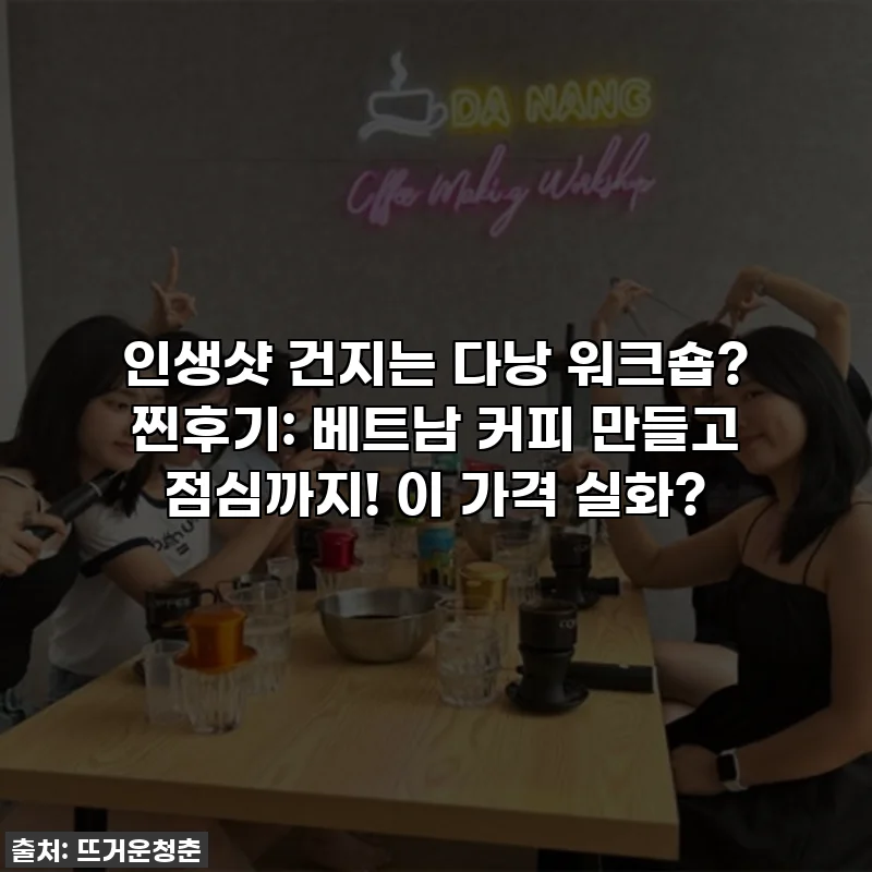 인생샷 건지는 다낭 워크숍? 찐후기: 베트남 커피 만들고 점심까지! 이 가격 실화?