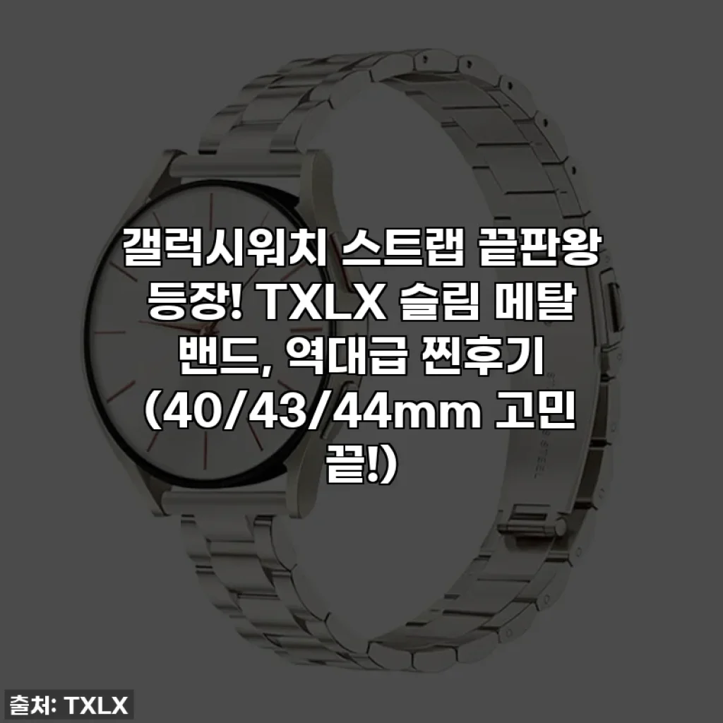 갤럭시워치 스트랩 끝판왕 등장! TXLX 슬림 메탈 밴드, 역대급 찐후기 (40/43/44mm 고민 끝!)