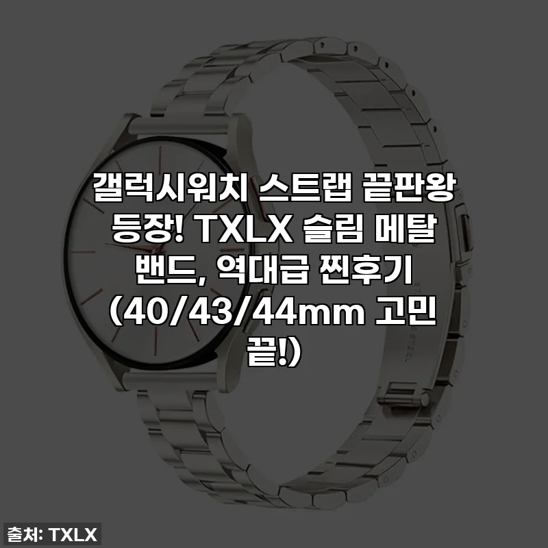 갤럭시워치 스트랩 끝판왕 등장! TXLX 슬림 메탈 밴드, 역대급 찐후기 (40/43/44mm 고민 끝!)