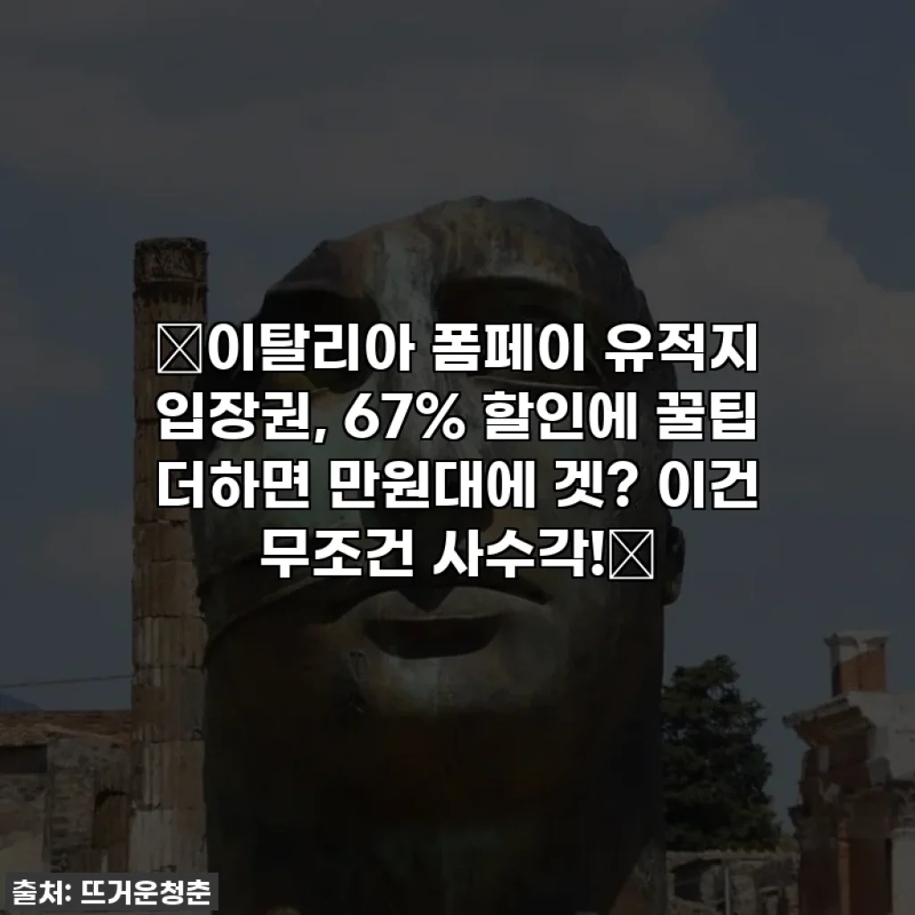 ✨이탈리아 폼페이 유적지 입장권, 67% 할인에 꿀팁 더하면 만원대에 겟? 이건 무조건 사수각!✨