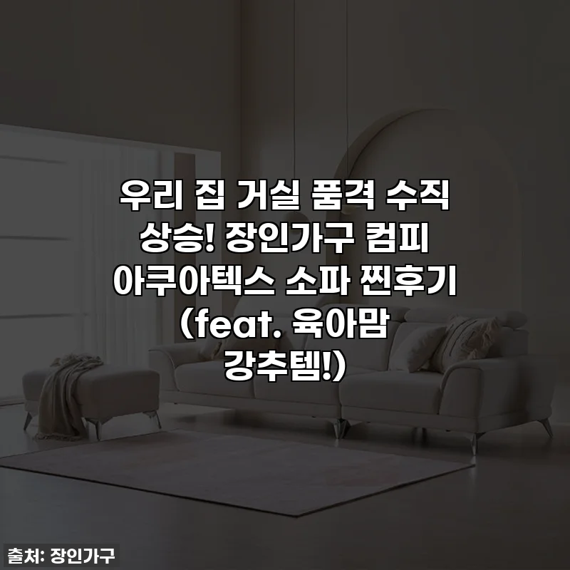 우리 집 거실 품격 수직 상승! 장인가구 컴피 아쿠아텍스 소파 찐후기 (feat. 육아맘 강추템!)