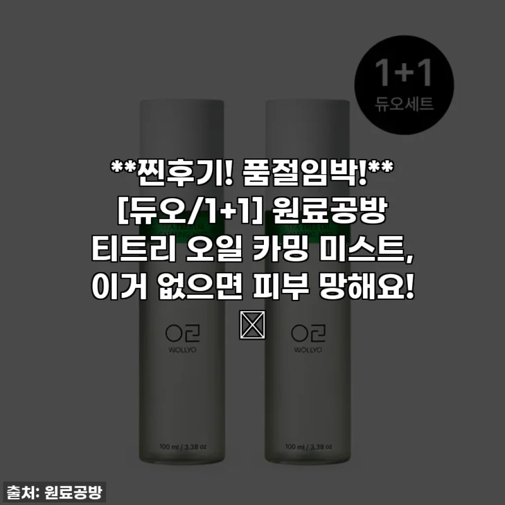 **찐후기! 품절임박!** [듀오/1+1] 원료공방 티트리 오일 카밍 미스트, 이거 없으면 피부 망해요! 🌿